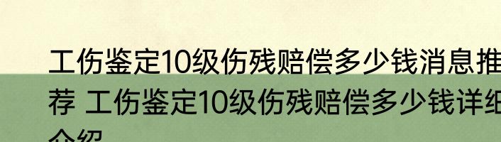 工伤鉴定10级伤残赔偿多少钱消息推荐 工伤鉴定10级伤残赔偿多少钱详细介绍