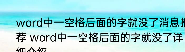 word中一空格后面的字就没了消息推荐 word中一空格后面的字就没了详细介绍