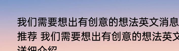 我们需要想出有创意的想法英文消息推荐 我们需要想出有创意的想法英文详细介绍
