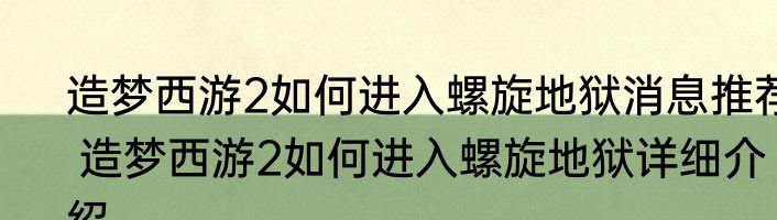 造梦西游2如何进入螺旋地狱消息推荐 造梦西游2如何进入螺旋地狱详细介绍