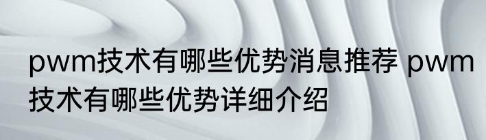 pwm技术有哪些优势消息推荐 pwm技术有哪些优势详细介绍