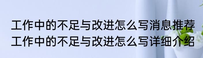 工作中的不足与改进怎么写消息推荐 工作中的不足与改进怎么写详细介绍
