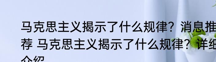 马克思主义揭示了什么规律？消息推荐 马克思主义揭示了什么规律？详细介绍