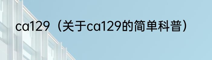 ca129（关于ca129的简单科普）