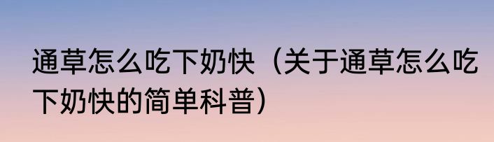 通草怎么吃下奶快（关于通草怎么吃下奶快的简单科普）