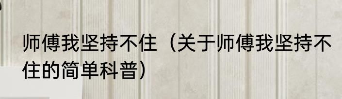 师傅我坚持不住（关于师傅我坚持不住的简单科普）