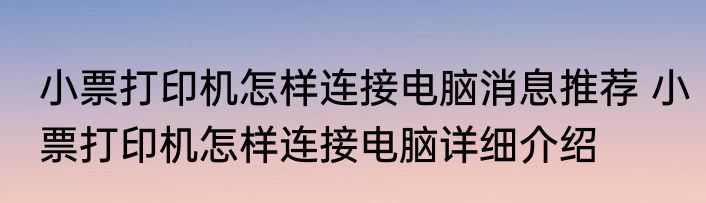 小票打印机怎样连接电脑消息推荐 小票打印机怎样连接电脑详细介绍
