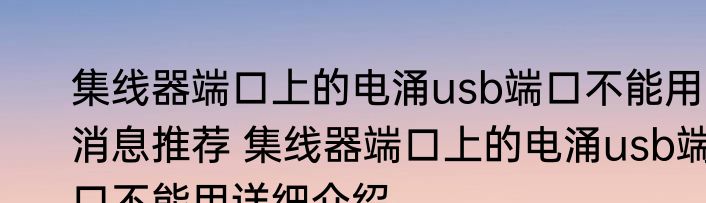 集线器端口上的电涌usb端口不能用消息推荐 集线器端口上的电涌usb端口不能用详细介绍