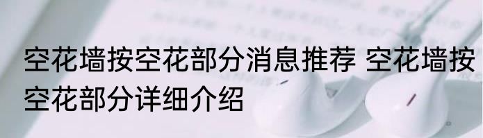 空花墙按空花部分消息推荐 空花墙按空花部分详细介绍