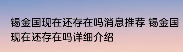 锡金国现在还存在吗消息推荐 锡金国现在还存在吗详细介绍