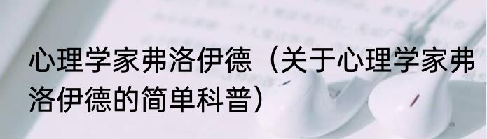 心理学家弗洛伊德（关于心理学家弗洛伊德的简单科普）