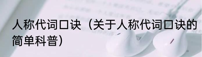 人称代词口诀（关于人称代词口诀的简单科普）