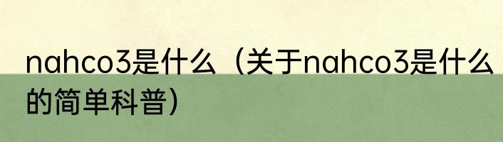nahco3是什么（关于nahco3是什么的简单科普）
