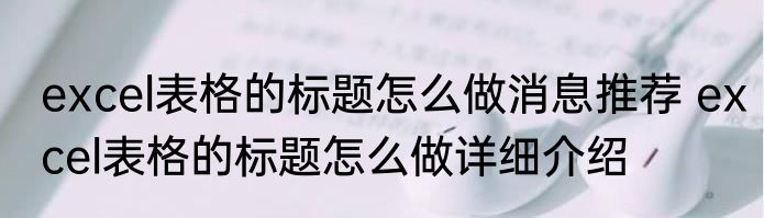 excel表格的标题怎么做消息推荐 excel表格的标题怎么做详细介绍
