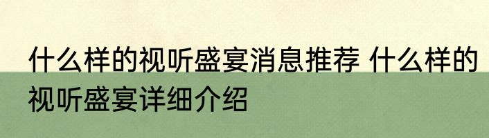 什么样的视听盛宴消息推荐 什么样的视听盛宴详细介绍