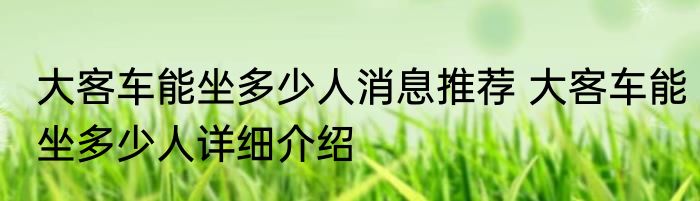 大客车能坐多少人消息推荐 大客车能坐多少人详细介绍