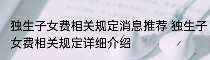 独生子女费相关规定消息推荐 独生子女费相关规定详细介绍