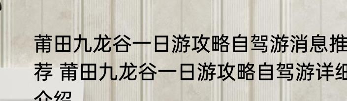 莆田九龙谷一日游攻略自驾游消息推荐 莆田九龙谷一日游攻略自驾游详细介绍