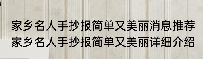 家乡名人手抄报简单又美丽消息推荐 家乡名人手抄报简单又美丽详细介绍
