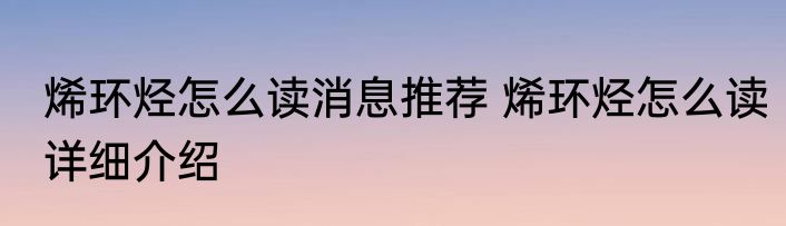 烯环烃怎么读消息推荐 烯环烃怎么读详细介绍