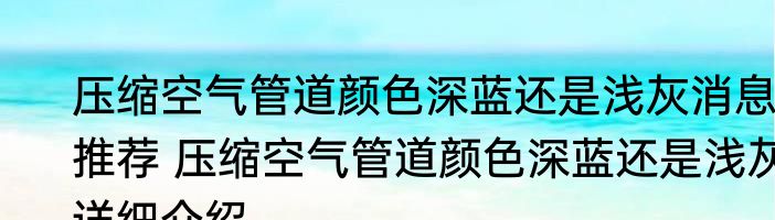 压缩空气管道颜色深蓝还是浅灰消息推荐 压缩空气管道颜色深蓝还是浅灰详细介绍