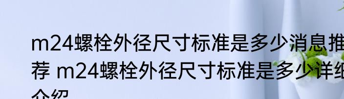 m24螺栓外径尺寸标准是多少消息推荐 m24螺栓外径尺寸标准是多少详细介绍