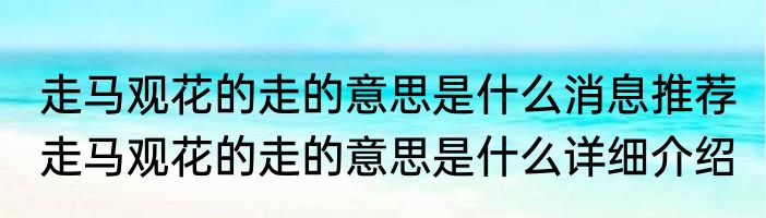 走马观花的走的意思是什么消息推荐 走马观花的走的意思是什么详细介绍