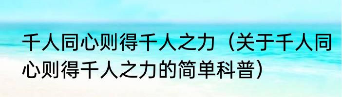 千人同心则得千人之力（关于千人同心则得千人之力的简单科普）