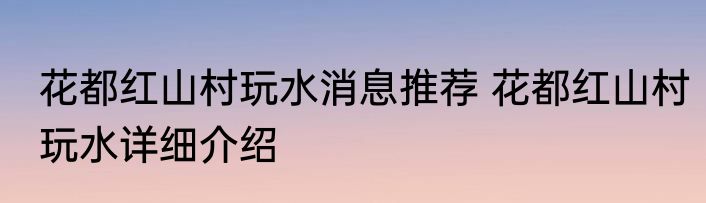 花都红山村玩水消息推荐 花都红山村玩水详细介绍