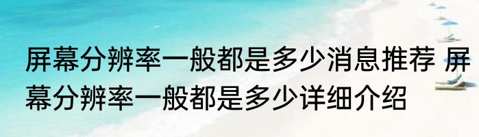 屏幕分辨率一般都是多少消息推荐 屏幕分辨率一般都是多少详细介绍