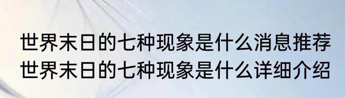 世界末日的七种现象是什么消息推荐 世界末日的七种现象是什么详细介绍
