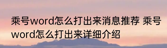 乘号word怎么打出来消息推荐 乘号word怎么打出来详细介绍