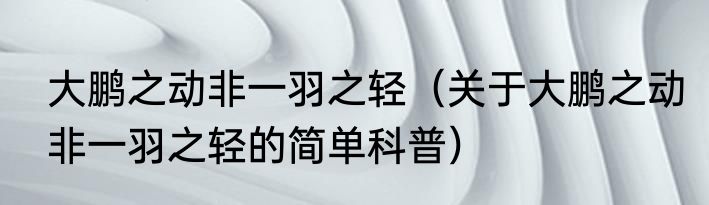 大鹏之动非一羽之轻（关于大鹏之动非一羽之轻的简单科普）