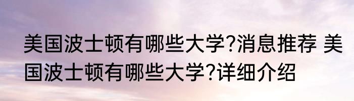 美国波士顿有哪些大学?消息推荐 美国波士顿有哪些大学?详细介绍