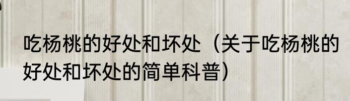 吃杨桃的好处和坏处（关于吃杨桃的好处和坏处的简单科普）