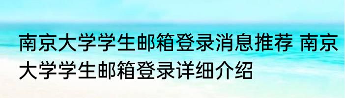南京大学学生邮箱登录消息推荐 南京大学学生邮箱登录详细介绍