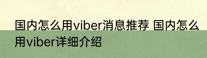 国内怎么用viber消息推荐 国内怎么用viber详细介绍