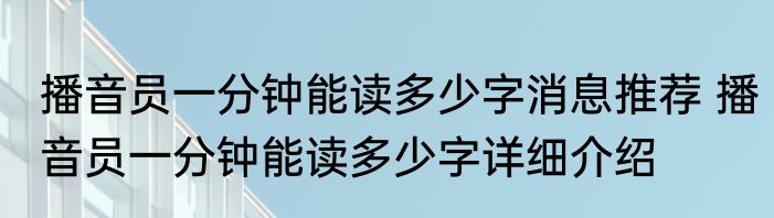 播音员一分钟能读多少字消息推荐 播音员一分钟能读多少字详细介绍