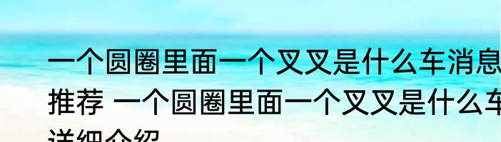 一个圆圈里面一个叉叉是什么车消息推荐 一个圆圈里面一个叉叉是什么车详细介绍