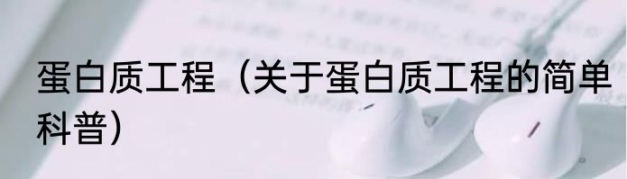 蛋白质工程（关于蛋白质工程的简单科普）