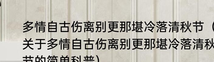 多情自古伤离别更那堪冷落清秋节（关于多情自古伤离别更那堪冷落清秋节的简单科普）