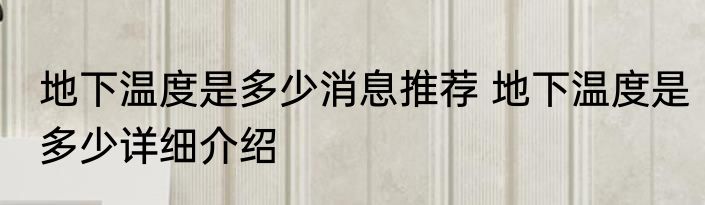 地下温度是多少消息推荐 地下温度是多少详细介绍