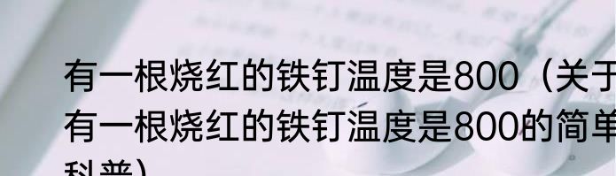 有一根烧红的铁钉温度是800（关于有一根烧红的铁钉温度是800的简单科普）