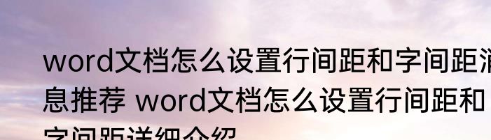 word文档怎么设置行间距和字间距消息推荐 word文档怎么设置行间距和字间距详细介绍