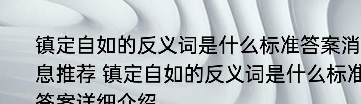 镇定自如的反义词是什么标准答案消息推荐 镇定自如的反义词是什么标准答案详细介绍