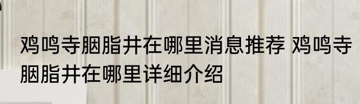鸡鸣寺胭脂井在哪里消息推荐 鸡鸣寺胭脂井在哪里详细介绍