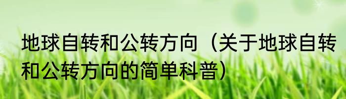 地球自转和公转方向（关于地球自转和公转方向的简单科普）