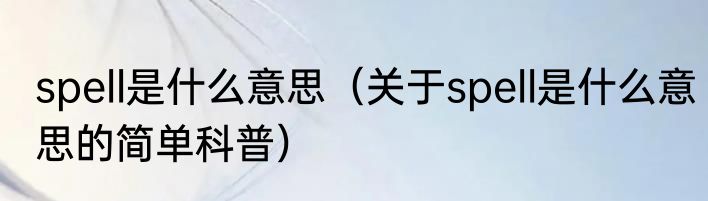 spell是什么意思（关于spell是什么意思的简单科普）
