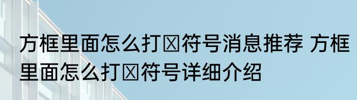 方框里面怎么打√符号消息推荐 方框里面怎么打√符号详细介绍