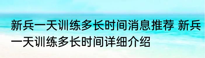 新兵一天训练多长时间消息推荐 新兵一天训练多长时间详细介绍